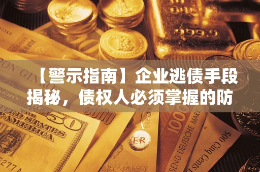 北京【警示指南】企业逃债手段揭秘，债权人必须掌握的防坑宝典