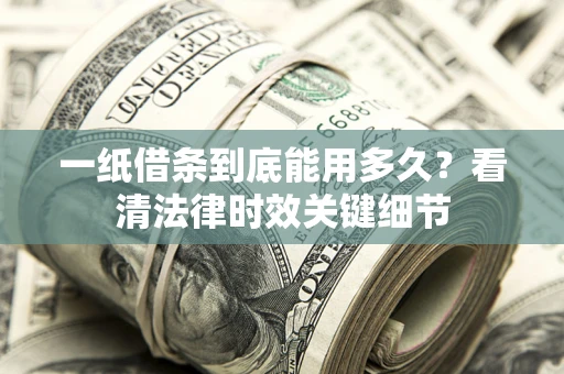 北京一纸借条到底能用多久？看清法律时效关键细节