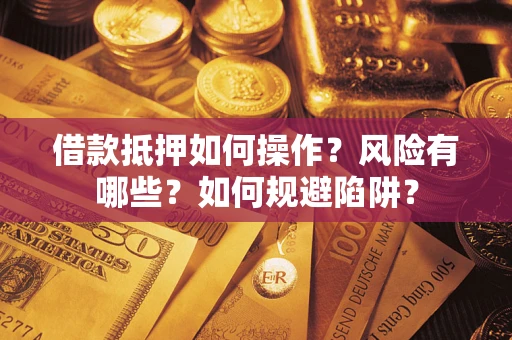 北京借款抵押如何操作?风险有哪些?如何规避陷阱? 北京借款抵押如何操作?风险有哪些?如何规避陷阱?