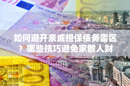北京如何避开亲戚担保债务雷区？哪些技巧避免家散人财