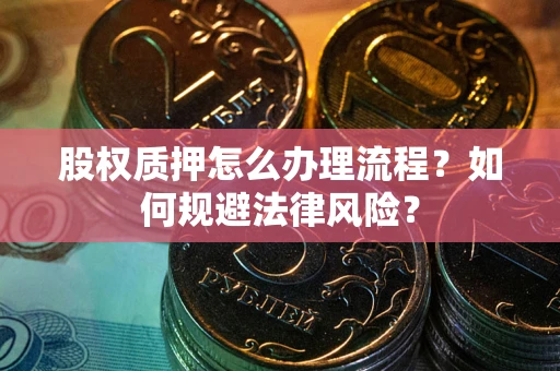 北京股权质押怎么办理流程？如何规避法律风险？