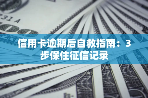 北京信用卡逾期后自救指南：3步保住征信记录