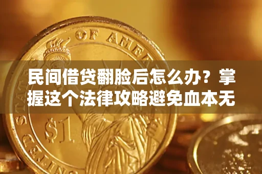 北京民间借贷翻脸后怎么办？掌握这个法律攻略避免血本无归