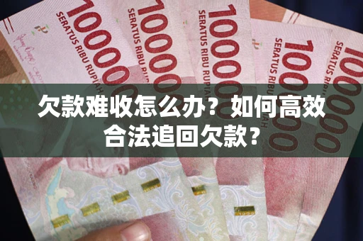 北京欠款难收怎么办？如何高效合法追回欠款？