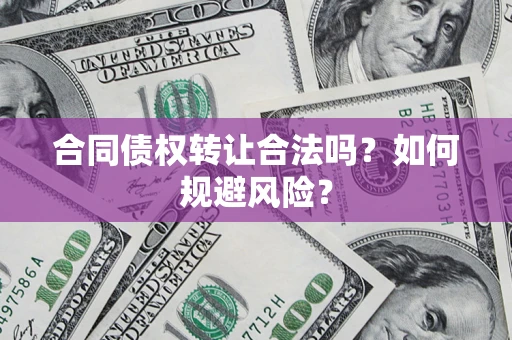北京合同债权转让合法吗?如何规避风险? 北京合同债权转让合法吗?如何规避风险?