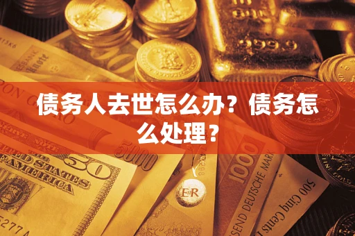 北京债务人去世怎么办？债务怎么处理？