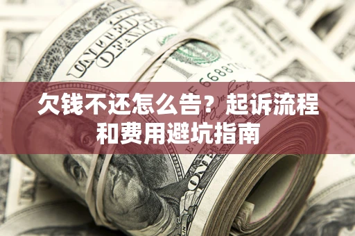 北京欠钱不还怎么告?起诉流程和费用避坑指南 北京欠钱不还怎么告?起诉流程和费用避坑指南