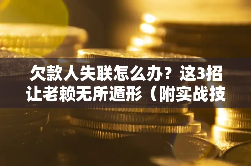 北京欠款人失联怎么办？这3招让老赖无所遁形（附实战技巧）