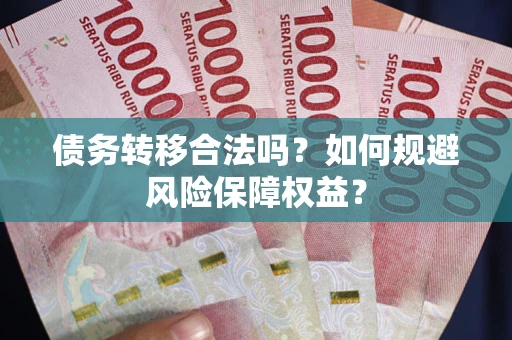 北京债务转移合法吗？如何规避风险保障权益？