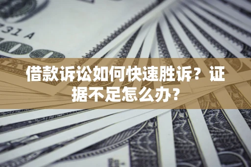北京借款诉讼如何快速胜诉？证据不足怎么办？