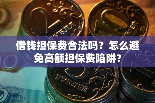 北京借钱担保费合法吗？怎么避免高额担保费陷阱？