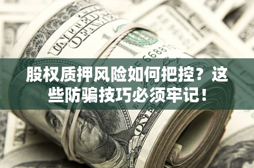 北京股权质押风险如何把控？这些防骗技巧必须牢记！
