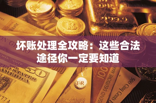 北京坏账处理全攻略：这些合法途径你一定要知道