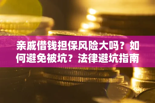 北京亲戚借钱担保风险大吗？如何避免被坑？法律避坑指南