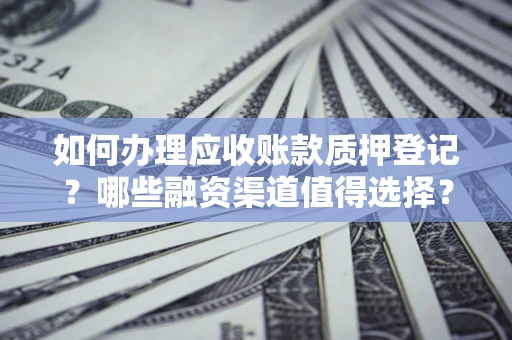 北京如何办理应收账款质押登记？哪些融资渠道值得选择？