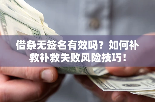 北京借条无签名有效吗？如何补救补救失败风险技巧！