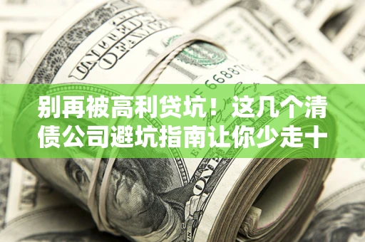 北京别再被高利贷坑！这几个清债公司避坑指南让你少走十年弯路