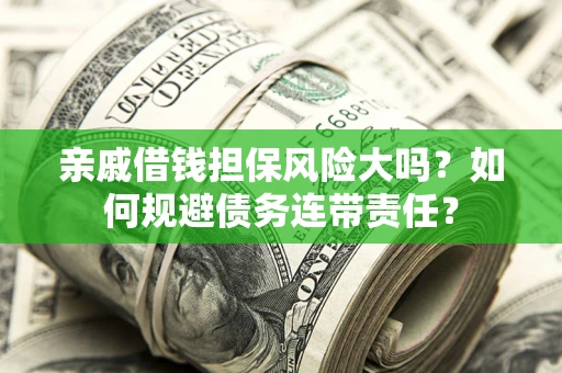 北京亲戚借钱担保风险大吗？如何规避债务连带责任？