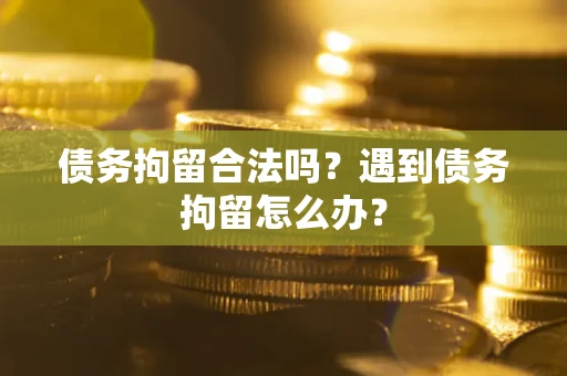 北京债务拘留合法吗？遇到债务拘留怎么办？