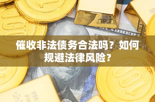 北京催收非法债务合法吗？如何规避法律风险？