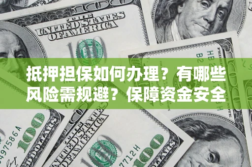北京抵押担保如何办理？有哪些风险需规避？保障资金安全