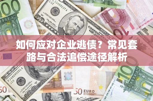 北京如何应对企业逃债？常见套路与合法追偿途径解析