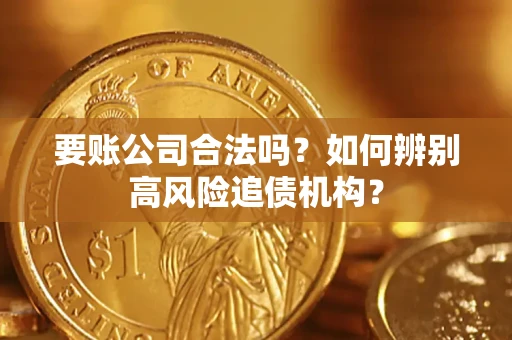北京要账公司合法吗？如何辨别高风险追债机构？