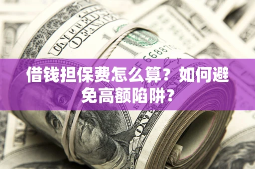 北京借钱担保费怎么算？如何避免高额陷阱？