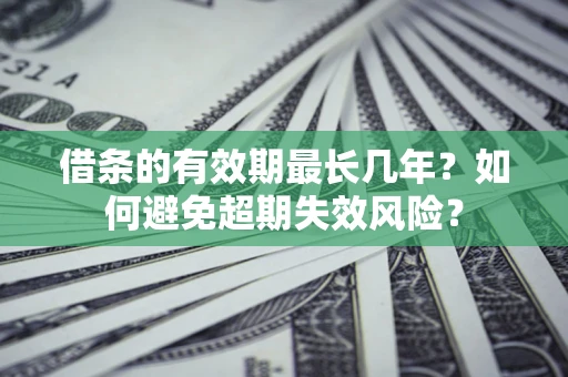 北京借条的有效期最长几年？如何避免超期失效风险？