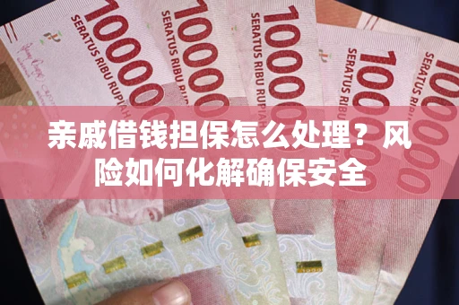 北京亲戚借钱担保怎么处理？风险如何化解确保安全