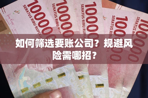 北京如何筛选要账公司？规避风险需哪招？