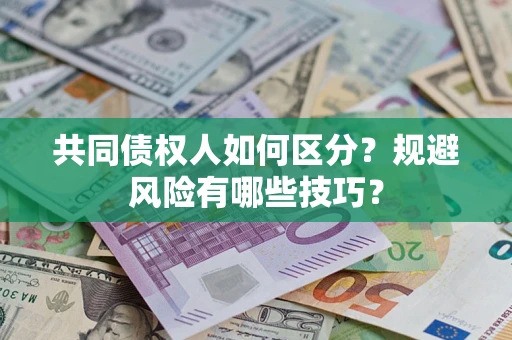 北京共同债权人如何区分？规避风险有哪些技巧？