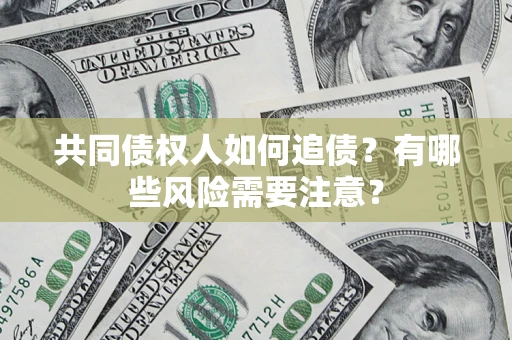 北京共同债权人如何追债？有哪些风险需要注意？