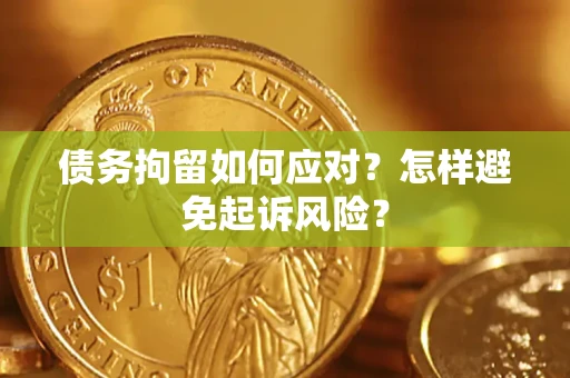北京债务拘留如何应对？怎样避免起诉风险？
