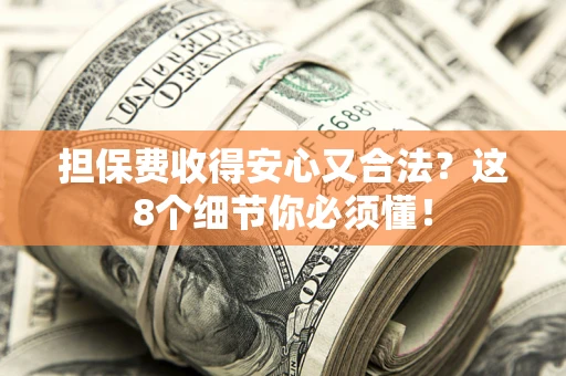 北京担保费收得安心又合法？这8个细节你必须懂！