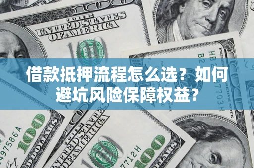 北京借款抵押流程怎么选？如何避坑风险保障权益？