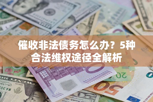 北京催收非法债务怎么办？5种合法维权途径全解析