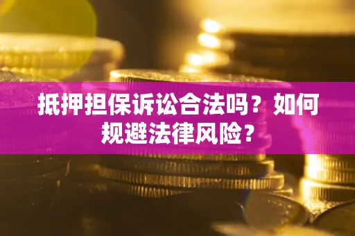 北京抵押担保诉讼合法吗？如何规避法律风险？