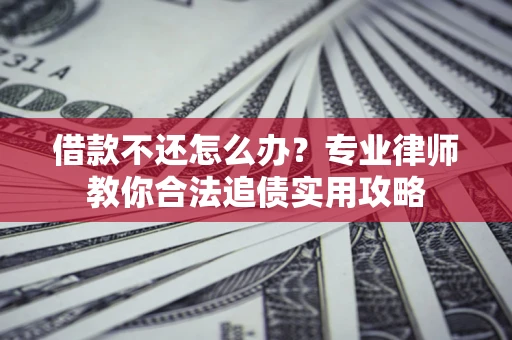 北京借款不还怎么办？专业律师教你合法追债实用攻略