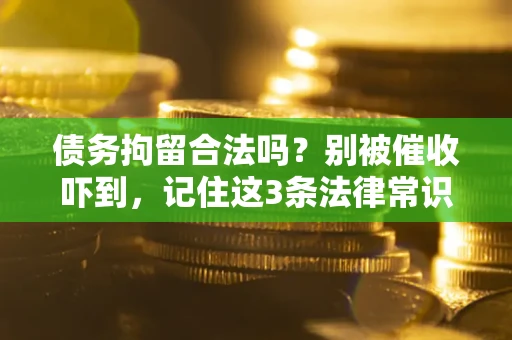 北京债务拘留合法吗?别被催收吓到,记住这3条法律常识 北京债务拘留合法吗?别被催收吓到,记住这3条法律常识