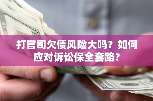 北京打官司欠债风险大吗？如何应对诉讼保全套路？