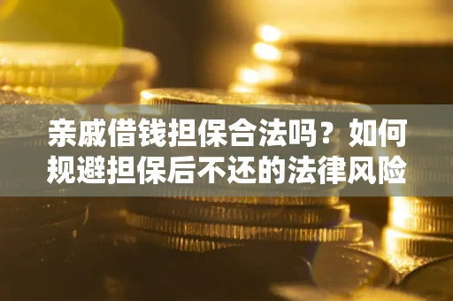 北京亲戚借钱担保合法吗？如何规避担保后不还的法律风险？