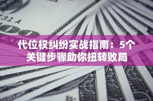 北京代位权纠纷实战指南：5个关键步骤助你扭转败局