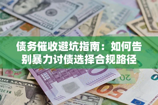 北京债务催收避坑指南：如何告别暴力讨债选择合规路径