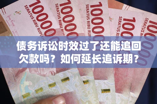 北京债务诉讼时效过了还能追回欠款吗？如何延长追诉期？