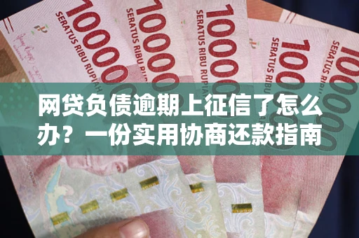 北京网贷负债逾期上征信了怎么办？一份实用协商还款指南请收好