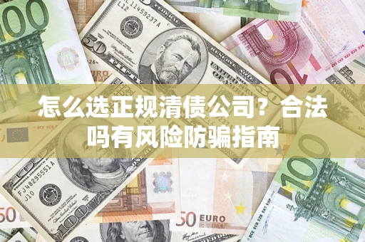 北京怎么选正规清债公司？合法吗有风险防骗指南