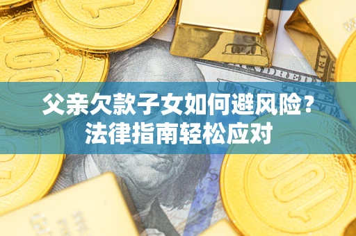 北京父亲欠款子女如何避风险？法律指南轻松应对