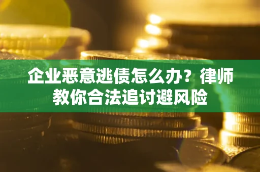 北京企业恶意逃债怎么办？律师教你合法追讨避风险