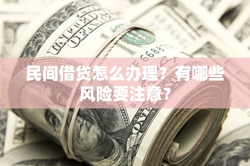北京民间借贷怎么办理？有哪些风险要注意？
